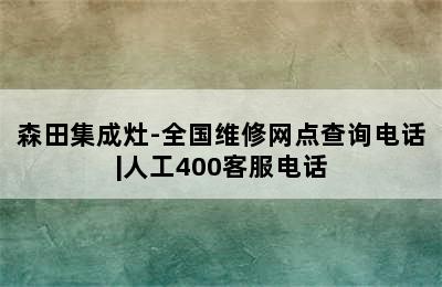 森田集成灶-全国维修网点查询电话|人工400客服电话